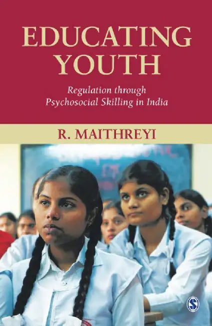 Educating Youth: Regulation through Psychosocial Skilling in India by R. Maithreyi, R Maithreyi