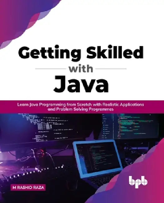 Getting Skilled with Java: Learn Java Programming from Scratch with Realistic Applications and Problem Solving Programmes by M. Rashid Raza
