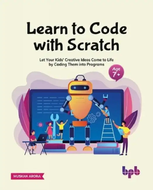Learn to Code with Scratch: Let Your Kids' Creative Ideas Come to Life by Coding Them Into Programs [Ager 7 ]] by Muskan Arora