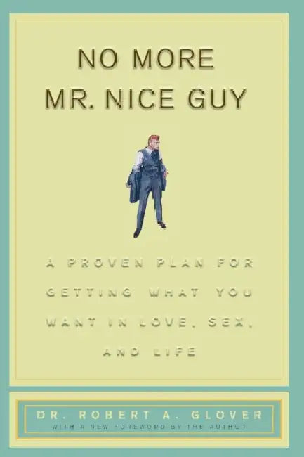 No More Mr Nice Guy: A Proven Plan for Getting What You Want in Love, Sex, and Life by Robert A. Glover
