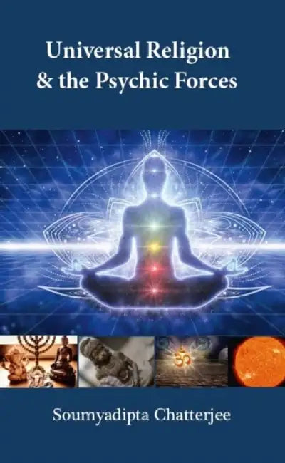 UNIVERSAL RELIGION & THE PSYCHIC FORCES by SOUMYADIPTA CHATTERJEE