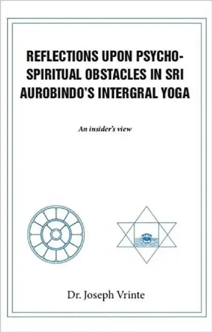 REFLECTIONS UPON PSYCHO-SPIRITUAL OBSTACLES IN SRI AUROBINDO'S by DR. JOSEPH VRINTE