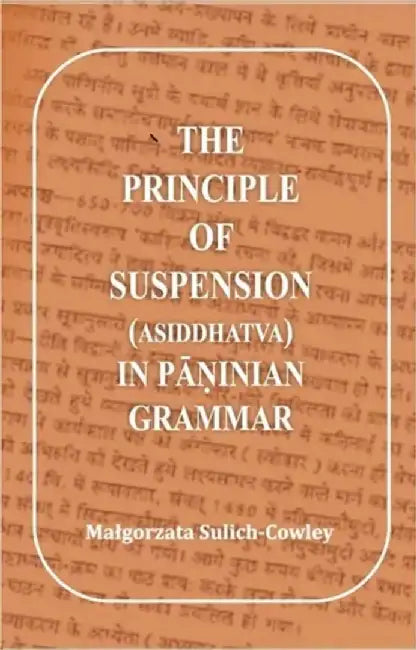 THE PRINCIPLE OF SUSPENSION (ASIDDHATVA) IN PANINIAN GRAMMAR by MALGORZATA SULICH COWLEY