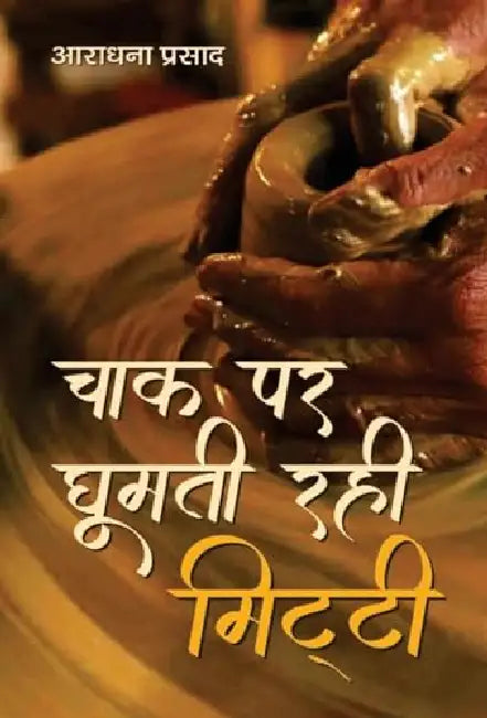 Chaak Par Ghoomti Rahi Mitti by Aradhana Prasad