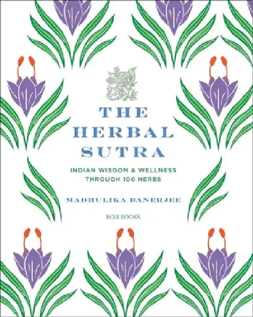 The Herbal Sutra: Indian Wisdom & Wellness Through 100 Herbs by Madhulika Banerjee