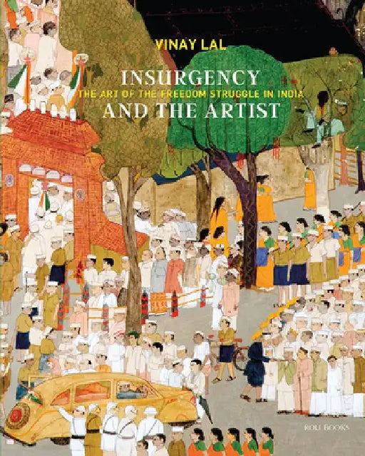 Insurgency and the Artist: The Art of the Freedom Struggle in India by Vinay Lal