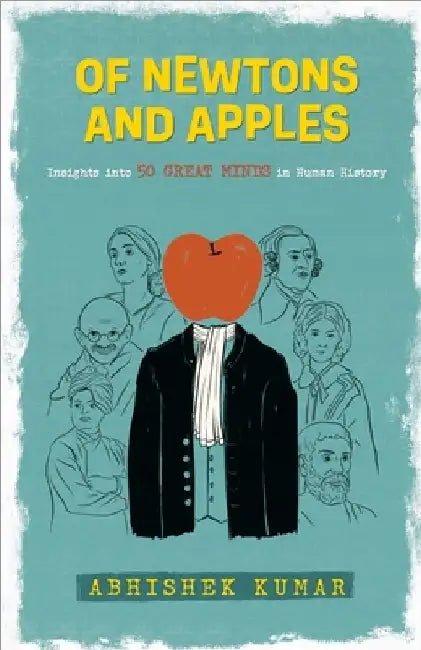 Of Newtons And Apples: Insights Into 50 Great Minds In Human History by Abhishek Kumar