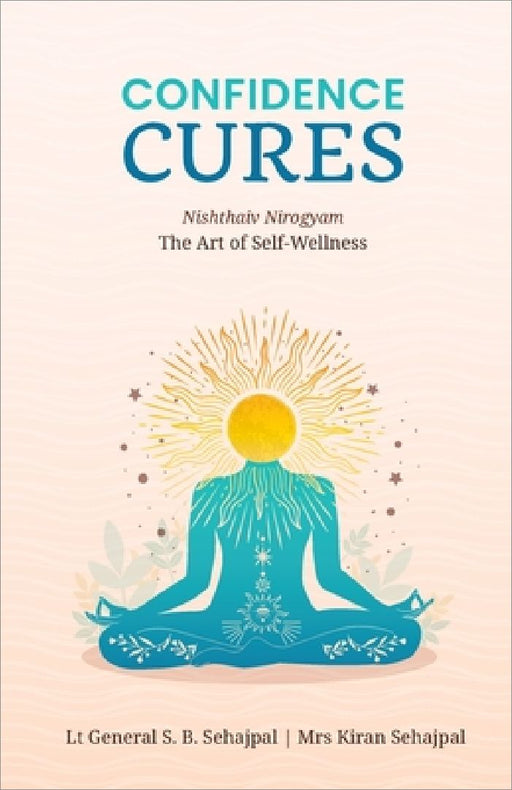 Confidence Cures: The Art of Self-Wellness by Lt Gen S.B. Sehajpal