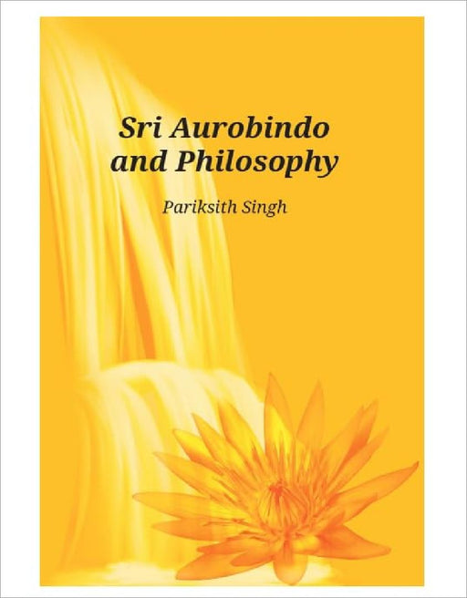 Sri Aurobindo And Philosophy by Pariksith Singh