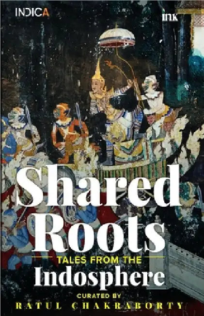 Shared Roots: Tales from the Indosphere by Ratul Chakraborty