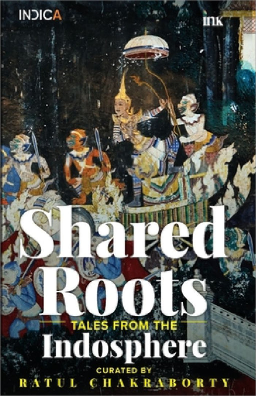 Shared Roots: Tales from the Indosphere by Ratul Chakraborty
