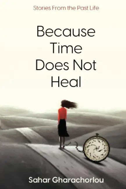 Because Time Does Not Heal by Sahar Gharachorlou
