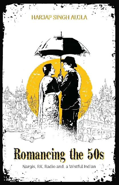 Romancing The 50S: Nargis, Rk, Radio And A Wistful Indian by Harjap Singh Aujla