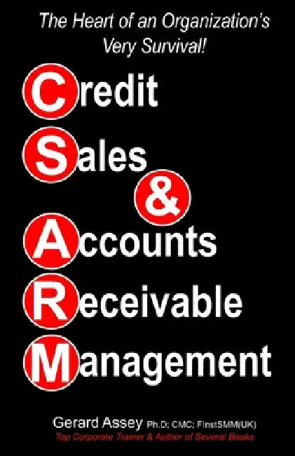 Credit Sales & Accounts Receivable Management: The Heart of an Organization's Very Survival! by Gerard Assey