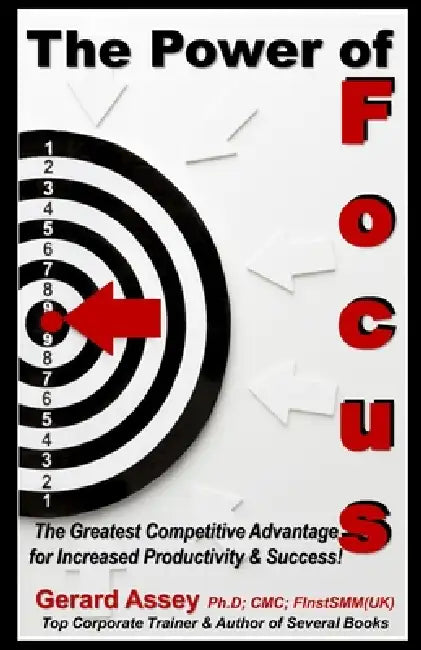 The Power of Focus: The Greatest Competitive Advantage for Increased Productivity & Success! by Gerard Assey