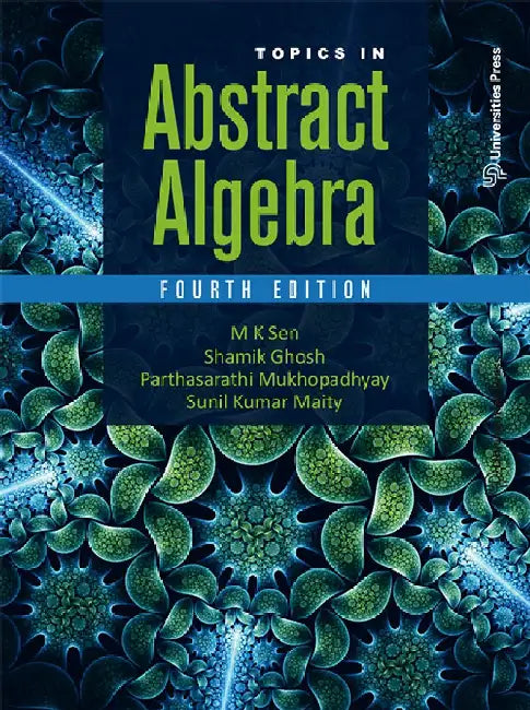 Topics in Abstract Algebra by M K Sen, Shamik Ghosh, Parthasarathi Mukhopadhyay and Sunil Kumar Maity