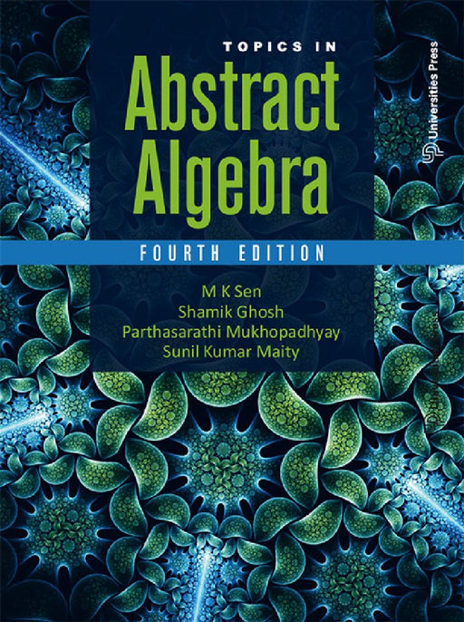 Topics in Abstract Algebra by M K Sen, Shamik Ghosh, Parthasarathi Mukhopadhyay and Sunil Kumar Maity