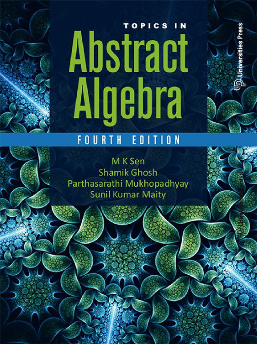 Topics in Abstract Algebra by M K Sen, Shamik Ghosh, Parthasarathi Mukhopadhyay and Sunil Kumar Maity