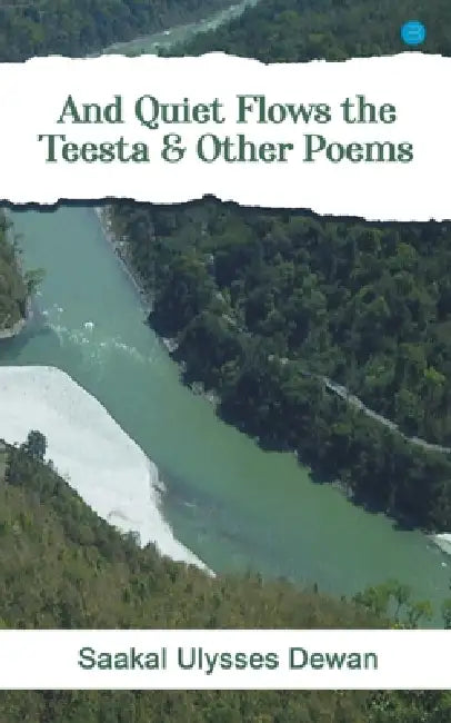 And Quiet Flows the Teesta & Other Poems by Saakal Ulysses Dewan