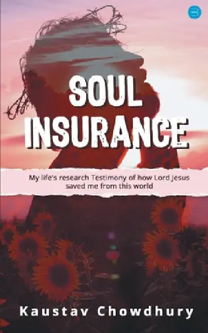 Soul Insurance My lifes research Testimony of how Lord Jesus saved me from this world by Kaustav Chowdhury
