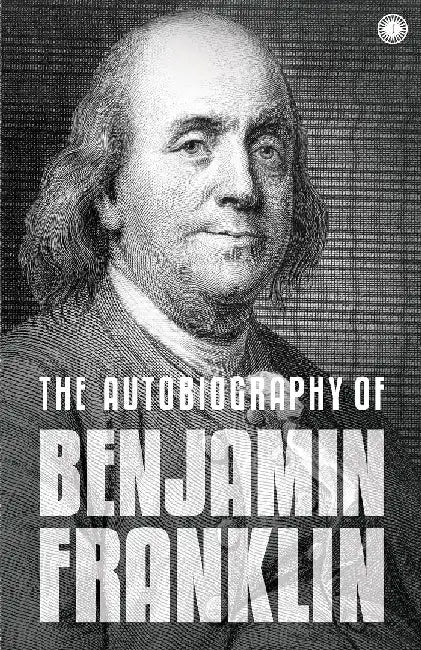 The Autobiography of Benjamin Franklin: The Autobiography by Benjamin Franklin