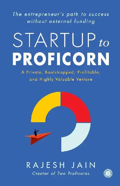 Startup to Proficorn: A Private, Bootstrapped, Profitable, and Highly Valuable Venture by Rajesh Jain