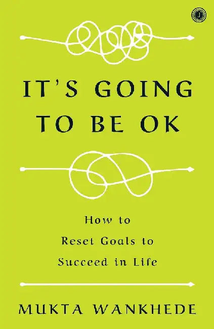 It's Going to Be OK: How to Reset Goals to Succeed in Life by Mukta Wankhede