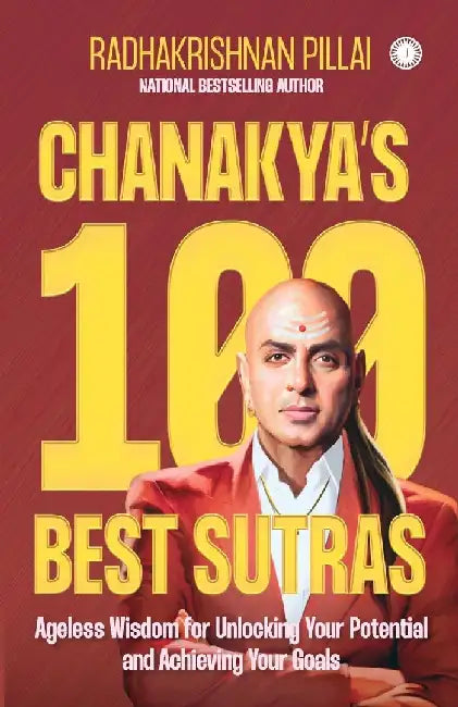 Chanakya's 100 Best Sutras: Ageless Wisdom for Unlocking Your Potential and Achieving Your Goals by Radhakrishnan Pillai