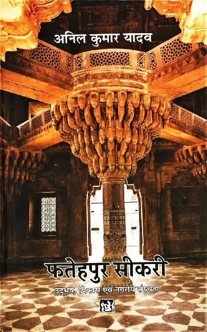 Fatehpur Sikri : Udbhav Vikas Evam Nagriya Sanrachna by Anil Kumar Yadav