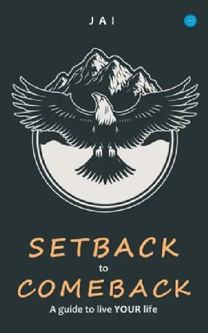 Setback to comeback-A guide to live your life by Jai