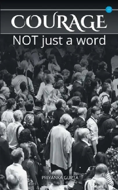 Courage: not just a word by Priyanka Gupta