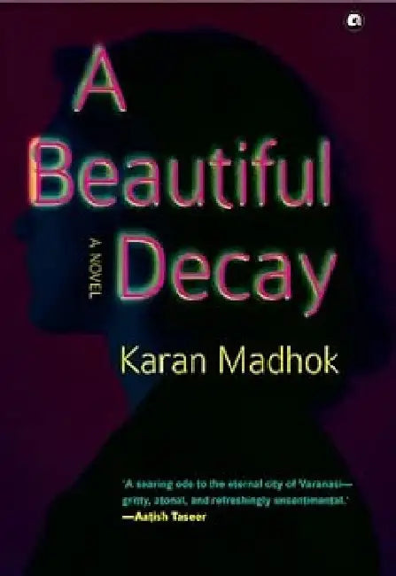 A Beautiful Decay : A Novel by Karan Madhok