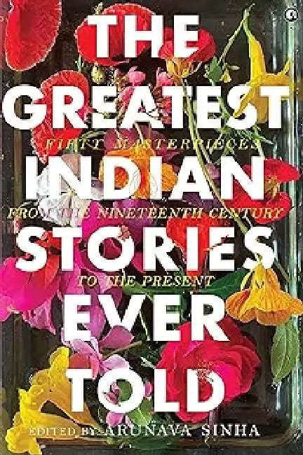 The Greatest Indian Stories Ever Told by Arunava Sinha