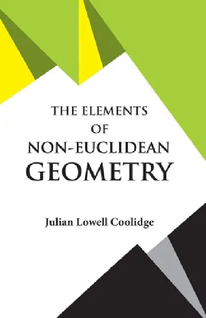 The Elements of Non-Euclidean Geometry by Julian Lowell Coolidge