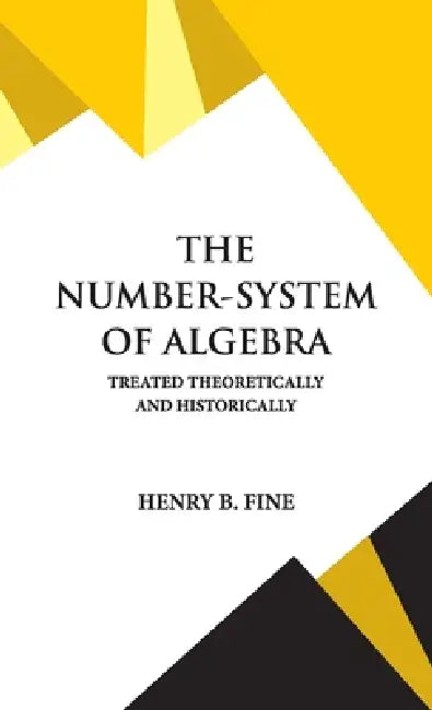The Number-System of Algebra by Henry B. Fine