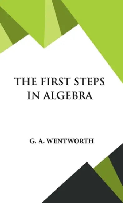 The First Steps in Algebra by G. A. Wentworth