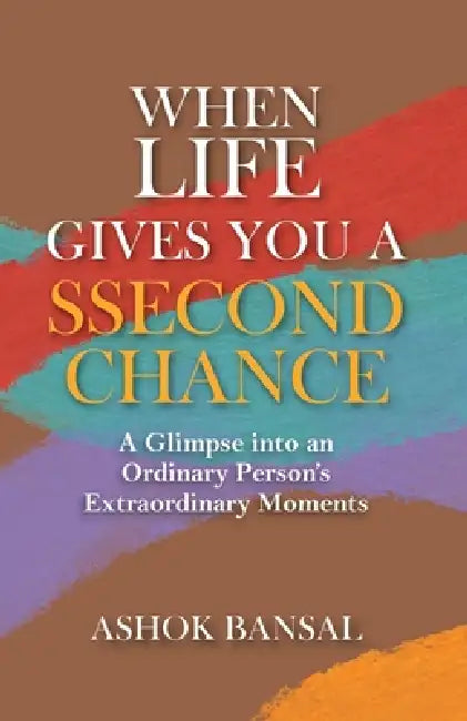 When Life Gives You A Ssecond Chance by Ashok Bansal