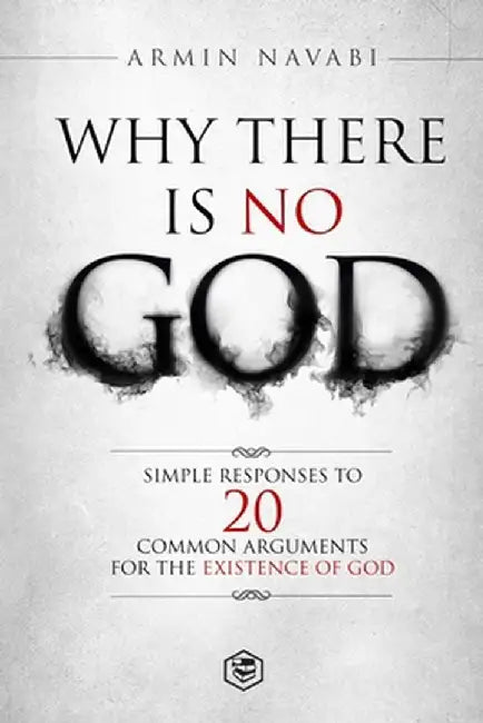Why There Is No God: Simple Responses to 20 Common Arguments for the Existence of God by Armin Navabi