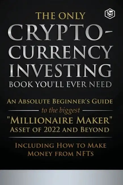 The Only Cryptocurrency Investing Book You'll Ever Need: An Absolute Beginner's Guide to the Biggest Millionaire Maker Asset of 2022 and Beyond - Incl by Sanage Publishing House