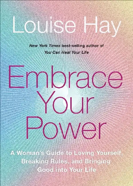Embrace Your Power: A Womanâ€™S Guide To Loving Yourself, Breaking Rules, And Bringing Good Into Your Life by Louise Hay