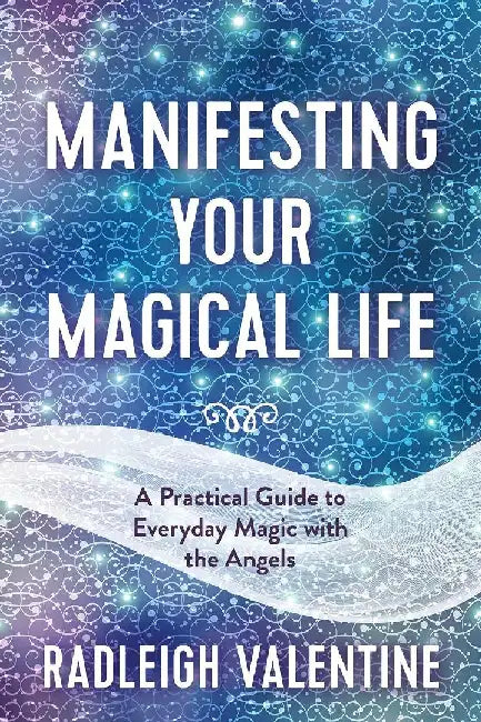 Manifesting Your Magical Life: A Practical Guide To Everyday Magic With The Angels by Radleigh Valentine