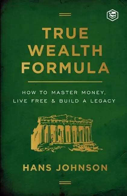 True Wealth Formula: How to Master Money, Live Free & Build a Legacy by Hans Johnson