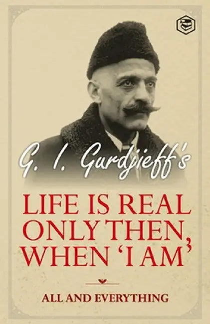 Life is Real Only Then, When 'I Am': All and Everything: All and Everything by G. I. Gurdjieff