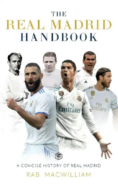 The Real Madrid Handbook: A Concise History of Real Madrid by Rab Macwilliam