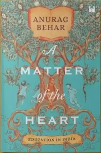 A Matter of the Heart: Education in india by Anurag Behar