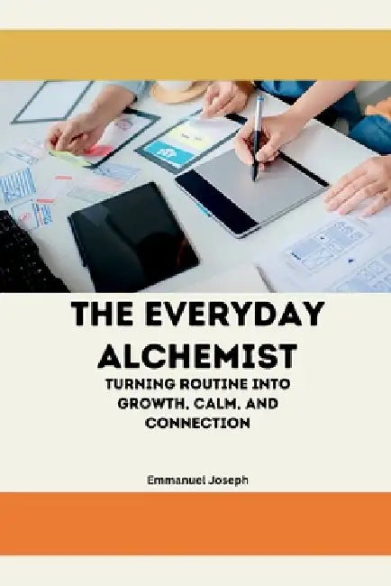 The Everyday Alchemist, Turning Routine into Growth, Calm, and Connection by Emmanuel Joseph