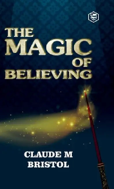 The Magic Of Believing by Claude M. Bristol