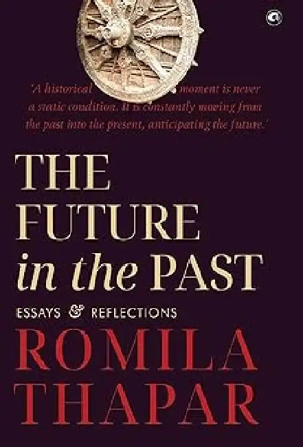 The Future In The Past Essays & Reflections by Romila Thapar