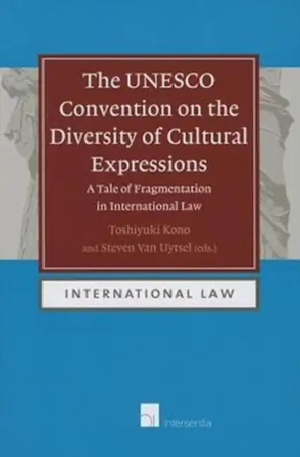 The UNESCO Convention on the Diversity of Cultural Expressions: A Tale of Fragmentation in International Law by Toshiyuki Kono, Steven Van Uytsel