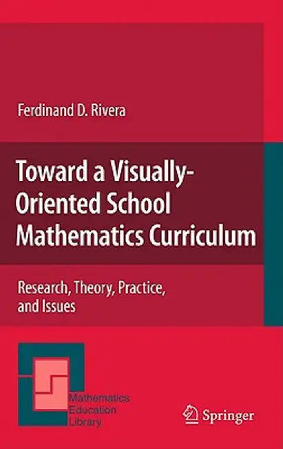 Toward a Visually-Oriented School Mathematics Curriculum: Research, Theory, Practice, and Issues by Ferdinand Rivera